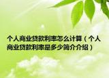 个人商业贷款利率怎么计算（个人商业贷款利率是多少简介介绍）