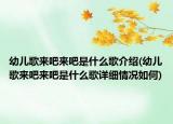 幼儿歌来吧来吧是什么歌介绍(幼儿歌来吧来吧是什么歌详细情况如何)