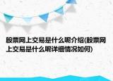 股票网上交易是什么呢介绍(股票网上交易是什么呢详细情况如何)
