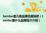tomtoc是几线品牌百度贴吧（tomtoc是什么品牌简介介绍）