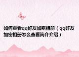 如何查看qq好友加密相册（qq好友加密相册怎么查看简介介绍）
