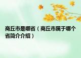 商丘市是哪省（商丘市属于哪个省简介介绍）