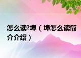 怎么读?埠（埠怎么读简介介绍）