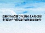 垄断市场的条件与特征是什么介绍(垄断市场的条件与特征是什么详细情况如何)