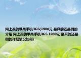 网上买的苹果手机3GS(1980元 是真的还是假的介绍 网上买的苹果手机3GS 1980元 是真的还是假的详细情况如何)