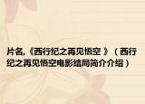 片名,《西行纪之再见悟空 》（西行纪之再见悟空电影结局简介介绍）