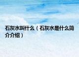 石灰水叫什么（石灰水是什么简介介绍）