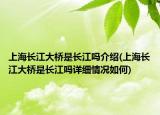 上海长江大桥是长江吗介绍(上海长江大桥是长江吗详细情况如何)
