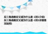 反三角函数定义域为什么是-1到1介绍(反三角函数定义域为什么是-1到1详细情况如何)