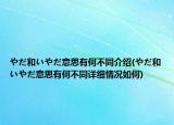 やだ和いやだ意思有何不同介绍(やだ和いやだ意思有何不同详细情况如何)