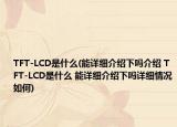 TFT-LCD是什么(能详细介绍下吗介绍 TFT-LCD是什么 能详细介绍下吗详细情况如何)