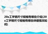 20a工字钢尺寸规格有哪些介绍(20a工字钢尺寸规格有哪些详细情况如何)