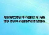 背叛情歌(陈羽凡和信的介绍 背叛情歌 陈羽凡和信的详细情况如何)