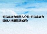 司马家族有哪些人介绍(司马家族有哪些人详细情况如何)