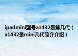 ipadmini型号a1432是第几代（a1432是mini几代简介介绍）