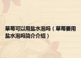 草莓可以用盐水泡吗（草莓要用盐水泡吗简介介绍）