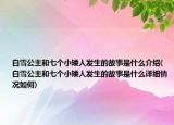 白雪公主和七个小矮人发生的故事是什么介绍(白雪公主和七个小矮人发生的故事是什么详细情况如何)