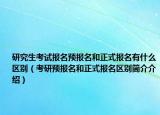 研究生考试报名预报名和正式报名有什么区别（考研预报名和正式报名区别简介介绍）