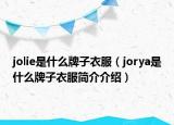 jolie是什么牌子衣服（jorya是什么牌子衣服简介介绍）