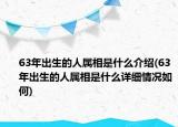 63年出生的人属相是什么介绍(63年出生的人属相是什么详细情况如何)
