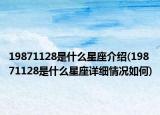 19871128是什么星座介绍(19871128是什么星座详细情况如何)