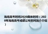 海南高考时间2020具体时间（2020年海南高考成绩公布时间简介介绍）