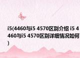 i5(4460与i5 4570区别介绍 i5 4460与i5 4570区别详细情况如何)