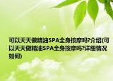 可以天天做精油SPA全身按摩吗?介绍(可以天天做精油SPA全身按摩吗?详细情况如何)
