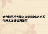 派克钢笔系列排名介绍(派克钢笔系列排名详细情况如何)