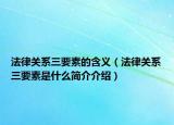 法律关系三要素的含义（法律关系三要素是什么简介介绍）