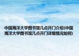 中国海洋大学图书馆几点开门介绍(中国海洋大学图书馆几点开门详细情况如何)