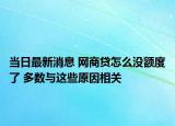 当日最新消息 网商贷怎么没额度了 多数与这些原因相关