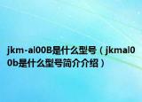 jkm-al00B是什么型号（jkmal00b是什么型号简介介绍）