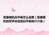 尼康相机白平衡怎么设置（尼康相机如何手动设定白平衡简介介绍）