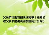 父亲节日朋友圈说说简单（给老公过父亲节的说说朋友圈简介介绍）