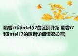 酷睿i7和intel(i7的区别介绍 酷睿i7和intel i7的区别详细情况如何)