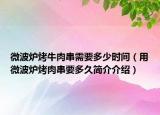 微波炉烤牛肉串需要多少时间（用微波炉烤肉串要多久简介介绍）