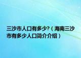 三沙市人口有多少?（海南三沙市有多少人口简介介绍）