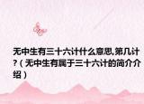 无中生有三十六计什么意思,第几计?（无中生有属于三十六计的简介介绍）