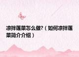 凉拌莲菜怎么做?（如何凉拌莲菜简介介绍）