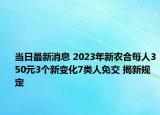 当日最新消息 2023年新农合每人350元3个新变化7类人免交 揭新规定
