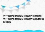为什么感觉中国观众这么迷古装剧介绍(为什么感觉中国观众这么迷古装剧详细情况如何)