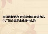 当日最新消息 台湾联电在大陆有几个厂简介显示企业做什么的