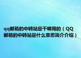 qq邮箱的中转站是干嘛用的（QQ邮箱的中转站是什么意思简介介绍）