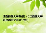 江西的四大书院是( )（江西四大书院是哪四个简介介绍）