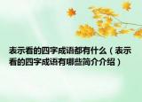 表示看的四字成语都有什么（表示看的四字成语有哪些简介介绍）