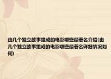 由几个独立故事组成的电影哪些最著名介绍(由几个独立故事组成的电影哪些最著名详细情况如何)