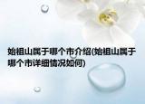 始祖山属于哪个市介绍(始祖山属于哪个市详细情况如何)