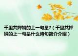 千里共婵娟的上一句是?（千里共婵娟的上一句是什么诗句简介介绍）