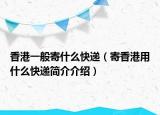 香港一般寄什么快递（寄香港用什么快递简介介绍）